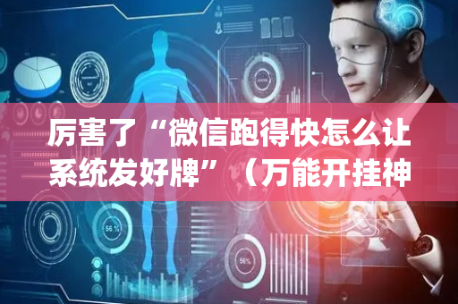 厉害了“微信跑得快怎么让系统发好牌”（万能开挂神器)