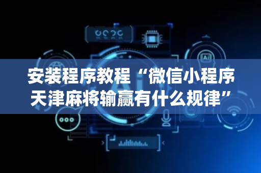 安装程序教程“微信小程序天津麻将输赢有什么规律”（怎么设置能有好牌)
