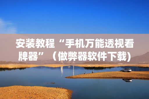 安装教程“手机万能透视看牌器”（做弊器软件下载)