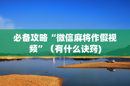 必备攻略“微信麻将作假视频”（有什么诀窍)