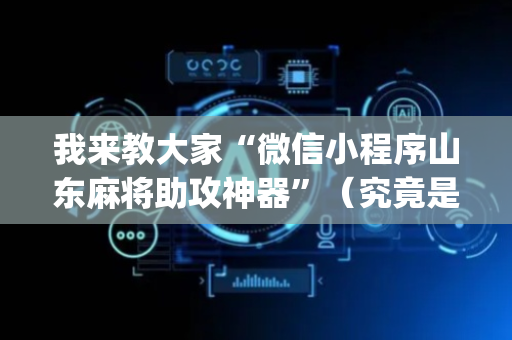 我来教大家“微信小程序山东麻将助攻神器”（究竟是不是有挂)