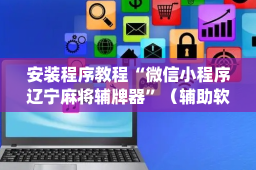 安装程序教程“微信小程序辽宁麻将辅牌器”（辅助软件)