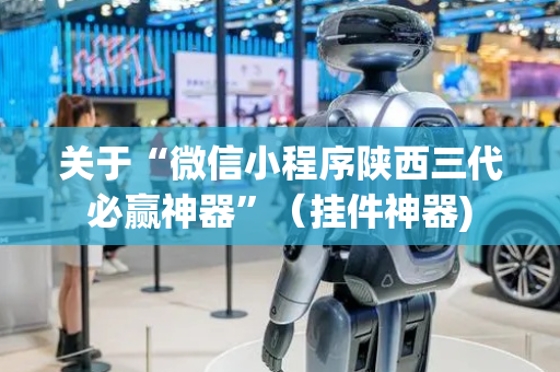 关于“微信小程序陕西三代必赢神器”（挂件神器)