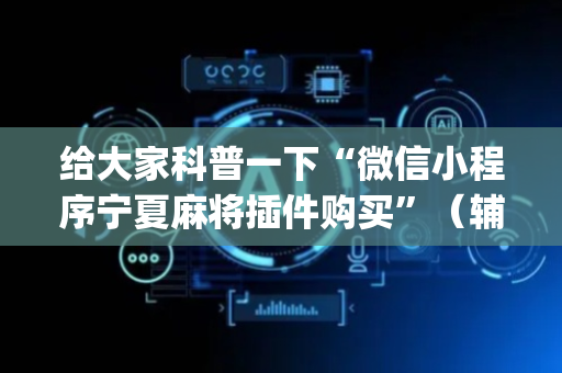 给大家科普一下“微信小程序宁夏麻将插件购买”（辅助器通用版)