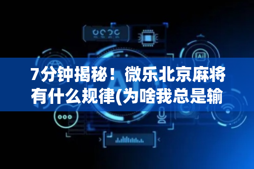 7分钟揭秘！微乐北京麻将有什么规律(为啥我总是输)
