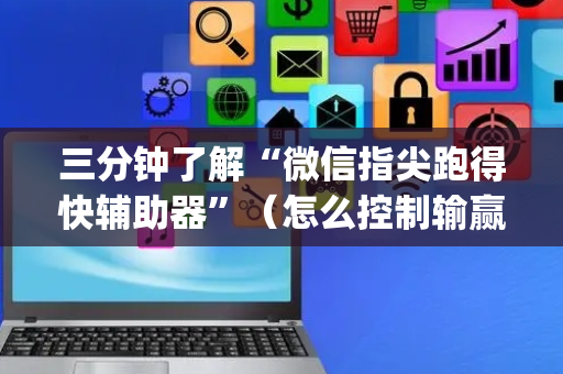三分钟了解“微信指尖跑得快辅助器”（怎么控制输赢)