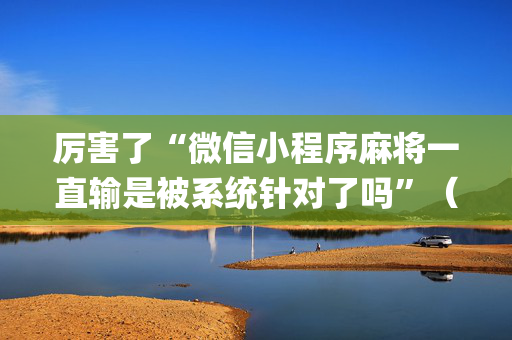 厉害了“微信小程序麻将一直输是被系统针对了吗”（助攻神器)