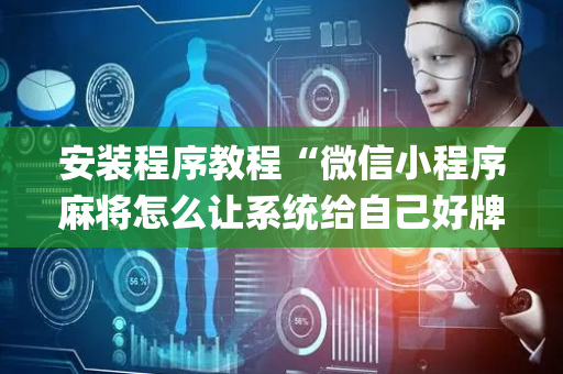 安装程序教程“微信小程序麻将怎么让系统给自己好牌”（怎么让系统给自己好牌)