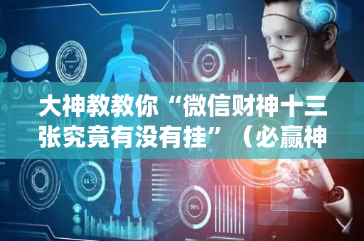 大神教教你“微信财神十三张究竟有没有挂”（必赢神器免费安装)