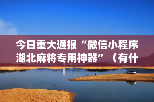 今日重大通报“微信小程序湖北麻将专用神器”（有什么规律)
