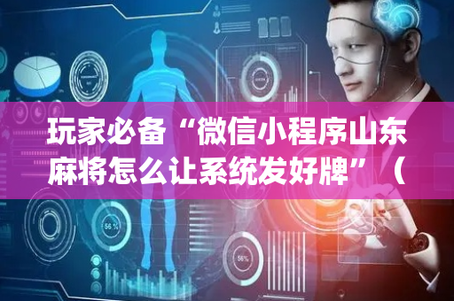 玩家必备“微信小程序山东麻将怎么让系统发好牌”（可以设置输赢吗)