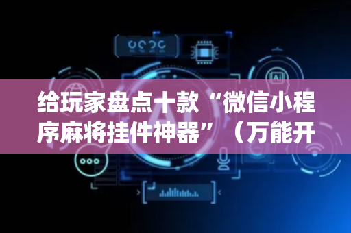 给玩家盘点十款“微信小程序麻将挂件神器”（万能开挂器)