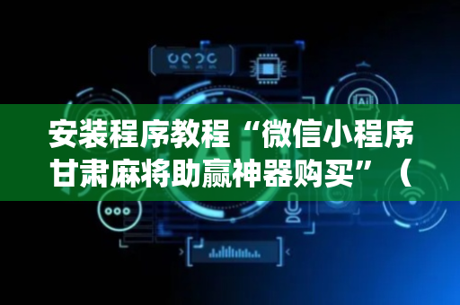 安装程序教程“微信小程序甘肃麻将助赢神器购买”（怎么提高胜率)