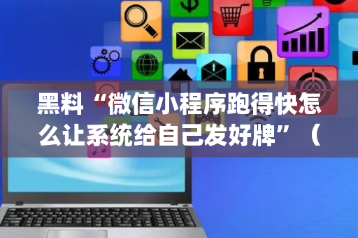 黑料“微信小程序跑得快怎么让系统给自己发好牌”（辅牌器插件购买)