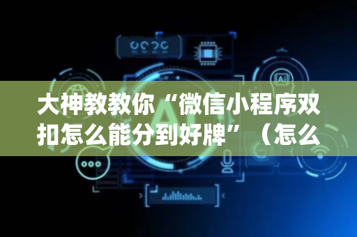 大神教教你“微信小程序双扣怎么能分到好牌”（怎么设置能有好牌)