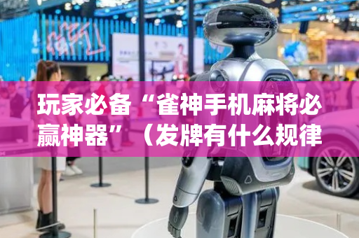 玩家必备“雀神手机麻将必赢神器”（发牌有什么规律吗)