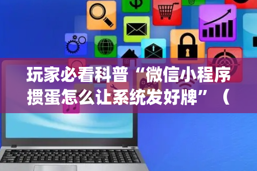 玩家必看科普“微信小程序掼蛋怎么让系统发好牌”（辅助器通用版)