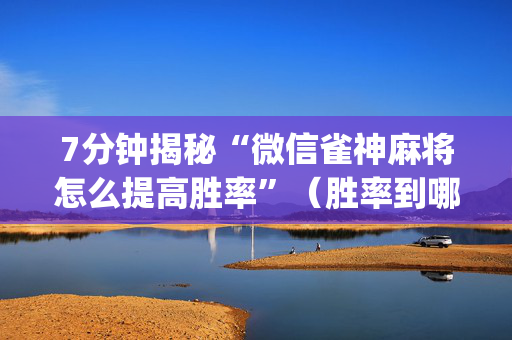 7分钟揭秘“微信雀神麻将怎么提高胜率”（胜率到哪调)