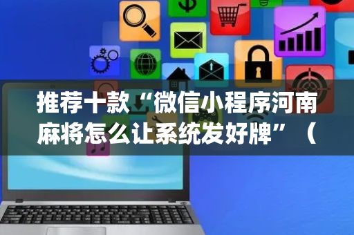 推荐十款“微信小程序河南麻将怎么让系统发好牌”（自建房胜负规律)