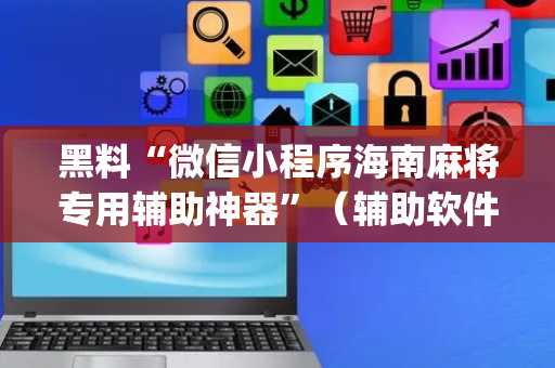 黑料“微信小程序海南麻将专用辅助神器”（辅助软件)