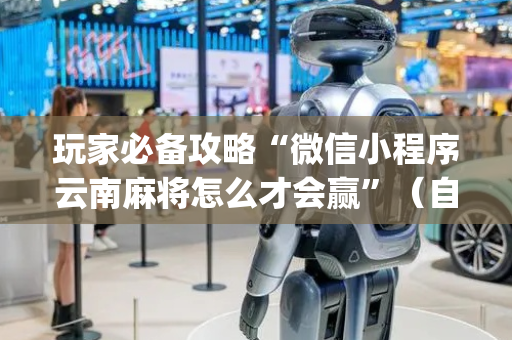 玩家必备攻略“微信小程序云南麻将怎么才会赢”（自建房怎么拿好牌)