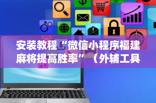 安装教程“微信小程序福建麻将提高胜率”（外辅工具)
