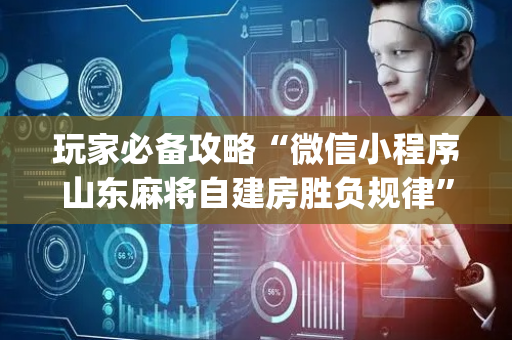 玩家必备攻略“微信小程序山东麻将自建房胜负规律”（免费辅助)