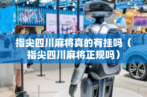 指尖四川麻将真的有挂吗（指尖四川麻将正规吗）