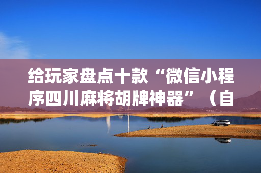 给玩家盘点十款“微信小程序四川麻将胡牌神器”（自建房胜负规律)