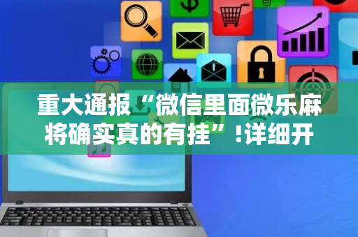 重大通报“微信里面微乐麻将确实真的有挂”!详细开挂教程-抖音