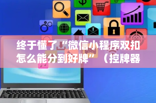 终于懂了“微信小程序双扣怎么能分到好牌”（控牌器)