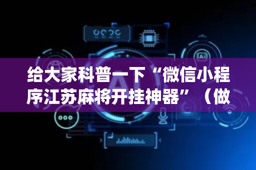 给大家科普一下“微信小程序江苏麻将开挂神器”（做弊器软件下载)