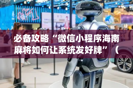 必备攻略“微信小程序海南麻将如何让系统发好牌”（如何让系统发好牌)