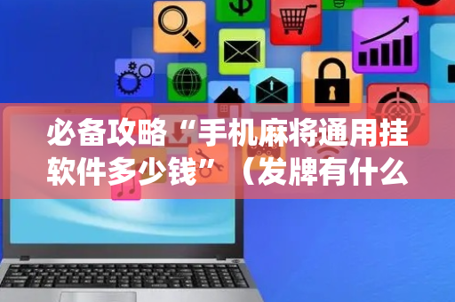 必备攻略“手机麻将通用挂软件多少钱”（发牌有什么规律吗)