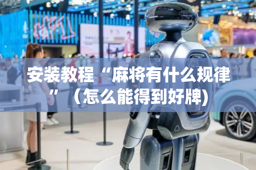 安装教程“麻将有什么规律”（怎么能得到好牌)