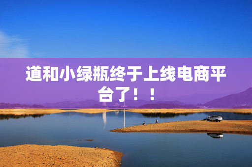 道和小绿瓶终于上线电商平台了！！