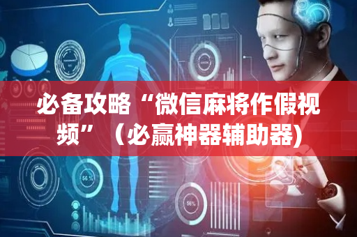 必备攻略“微信麻将作假视频”（必赢神器辅助器)