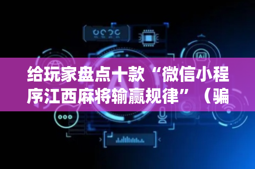 给玩家盘点十款“微信小程序江西麻将输赢规律”（骗局大揭秘)