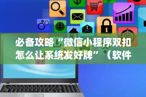必备攻略“微信小程序双扣怎么让系统发好牌”（软件出售)