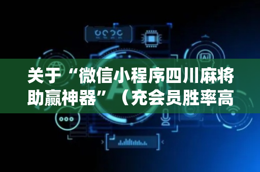 关于“微信小程序四川麻将助赢神器”（充会员胜率高)