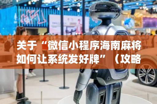 关于“微信小程序海南麻将如何让系统发好牌”（攻略插件)