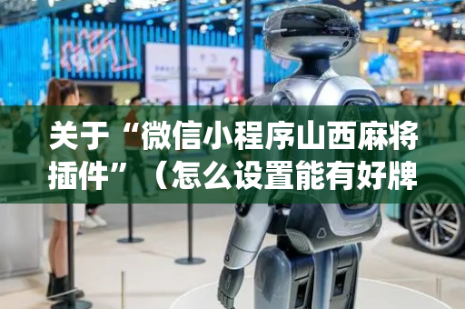 关于“微信小程序山西麻将插件”（怎么设置能有好牌)