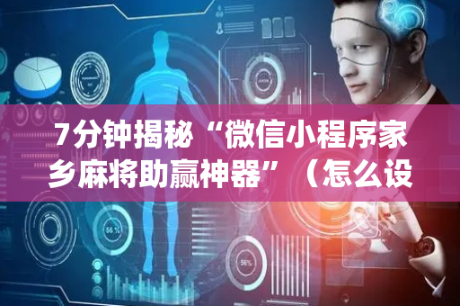 7分钟揭秘“微信小程序家乡麻将助赢神器”（怎么设置能有好牌)
