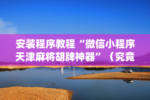 安装程序教程“微信小程序天津麻将胡牌神器”（究竟是不是有挂)