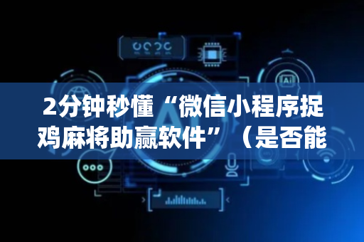 2分钟秒懂“微信小程序捉鸡麻将助赢软件”（是否能开挂)
