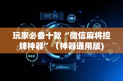 玩家必备十款“微信麻将控牌神器”（神器通用版)