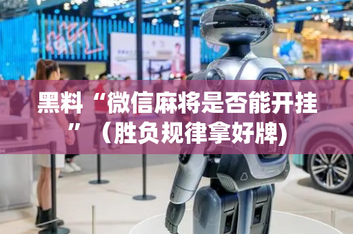黑料“微信麻将是否能开挂”（胜负规律拿好牌)