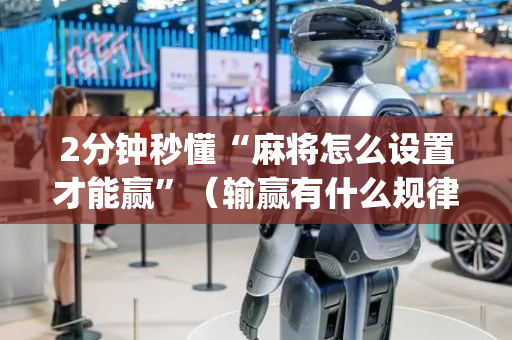 2分钟秒懂“麻将怎么设置才能赢”（输赢有什么规律)