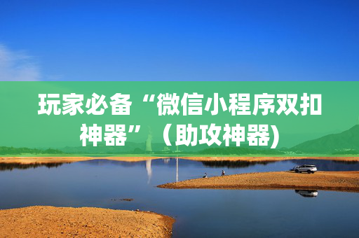 玩家必备“微信小程序双扣神器”（助攻神器)
