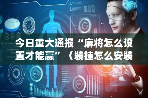 今日重大通报“麻将怎么设置才能赢”（装挂怎么安装)